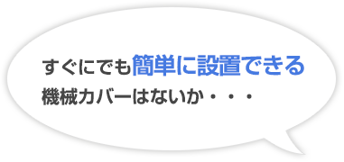 すぐにでも簡単に設置できる機械カバーはないか・・・